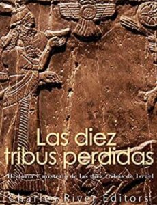 Las diez tribus perdidas 2 las diez tribus perdidas historia y misterio de las diez tribus de israel charles river editors
