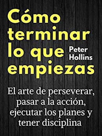 como terminar lo que empiezas el arte de perseverar pasar a la accion ejecutar los planes y tener disciplina espanol no 3 peter hollins